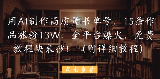 用AI制作高质量书单号，15条作品涨粉13W，全平台爆火，免费教程快来抄(附详细教程)-创富笔记