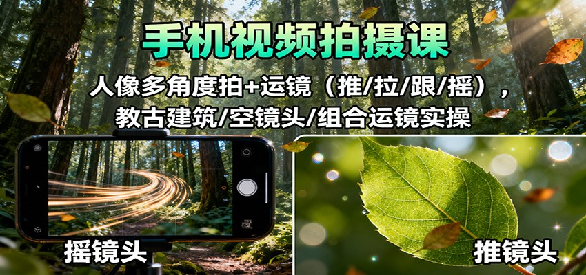 手机视频拍摄课：人像多角度拍+运镜(推/拉/跟/摇)，古建筑/空镜头/组合运镜实操-创富笔记
