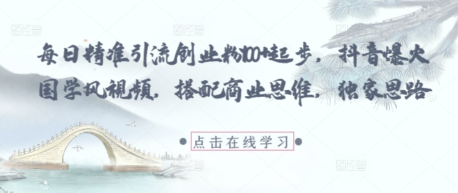 每日精准引流创业粉100+起步，抖音爆火国学风视频，搭配商业思维，独家思路-创富笔记