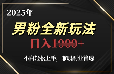 2025年男粉全新玩法，小白轻松上手，兼职副业首选，轻轻松松日入1k+-创富笔记