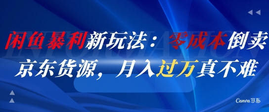 闲鱼暴利新玩法：零成本倒卖京东货源，月入过1W真不难-创富笔记