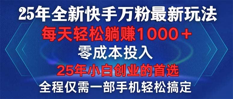 25年全新快手万粉玩法，全程一部手机轻松搞定，一分钟两条作品，零成本…-创富笔记