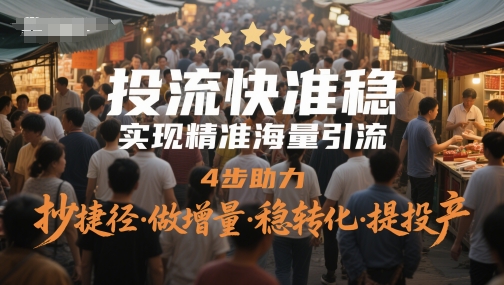 投流快准稳，实现精准海量引流，4步助力，抄捷径·做增量·稳转化·提投产-创富笔记