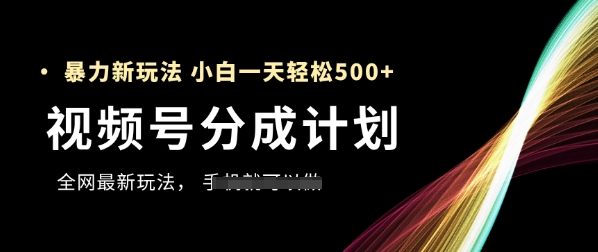 视频号分成计划，全网最暴力玩法，新手一天也能轻松5张+-创富笔记