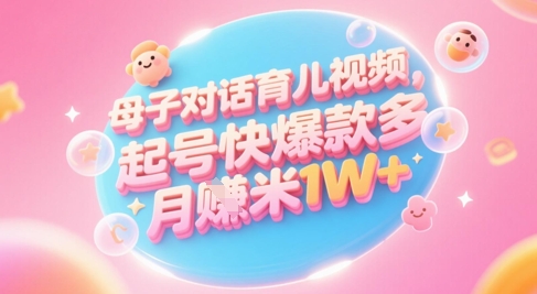 AI生成母子对话育儿类视频，起号快爆款多，小白宝妈轻松学，多渠道变现，月入1W+-创富笔记