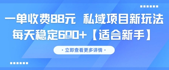 一单收费88元 私域项目新玩法 每天稳定6张+【适合新手】-创富笔记