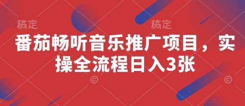番茄畅听音乐推广项目，实操全流程日入3张-创富笔记