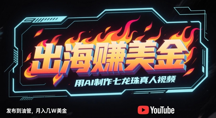 出海挣美金，用AI制作七龙珠真人视频，发布到油管，条条爆火，月入几W美刀-创富笔记