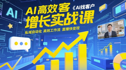 AI高效获客增长实战课，​AI找客户 私域自动化 高效工作流 直播快变现-创富笔记