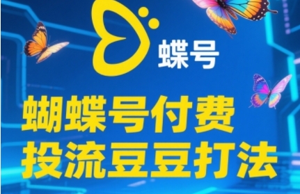 2025蝴蝶号付费投流豆豆打法，助新手快速掌握付费流量撬动自然流的核心玩法-创富笔记