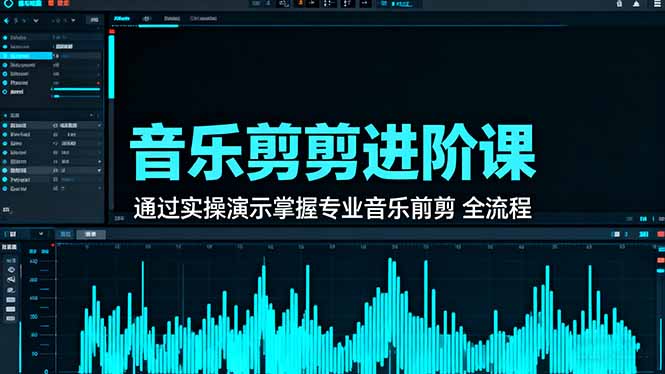 音乐剪辑进阶课:通过实操演示掌握专业的音乐剪辑全流程技能-创富笔记