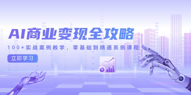AI商业变现全攻略，100+实战案例教学，零基础到精通系统课程-创富笔记
