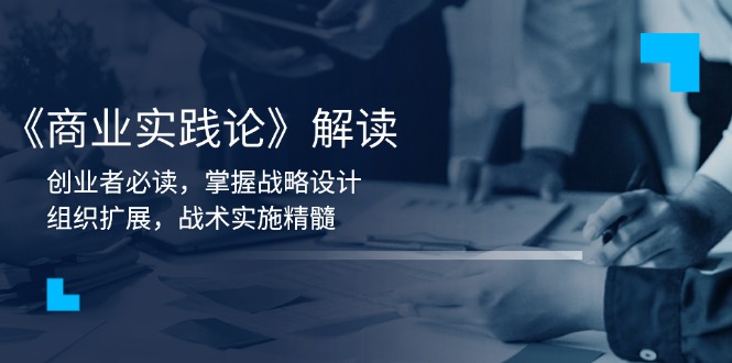 《商业实践论》解读：创业者必读，掌握战略设计，组织扩展，战术实施精髓-创富笔记