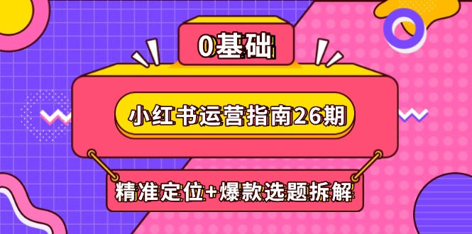 小红书运营指南26期：精准定位+爆款选题拆解,DeepSeek辅助创作与电商变现-创富笔记