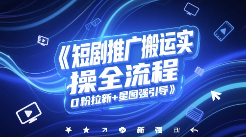 短剧推广搬运实操全流程，0粉拉新+星图强引导-创富笔记