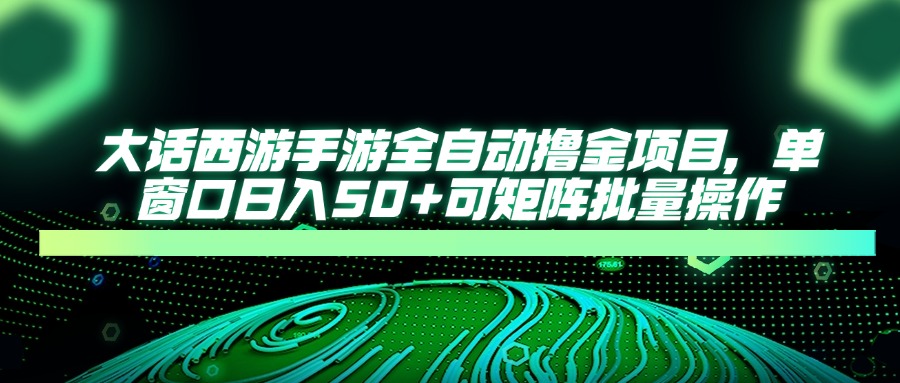 大话西游手游全自动撸金项目，单窗口日入50+可矩阵批量操作-创富笔记