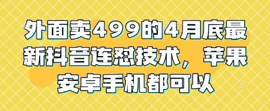 外面卖499的4月底最新抖音连怼技术，苹果安卓手机都可以-创富笔记