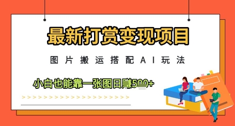最新打赏变现项目，图片搬运搭配AI玩法，小白也能靠一张图日入5张-创富笔记