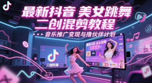 最新抖音美女跳舞二创混剪教程，流量高，音乐推广变现与撸伙伴计划-创富笔记