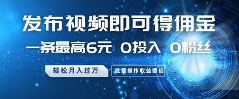 发布视频即可得佣金，一条最高6元，0投入 0粉丝  会发视频就行，月入过W，批量操作收益翻倍【揭秘】-创富笔记