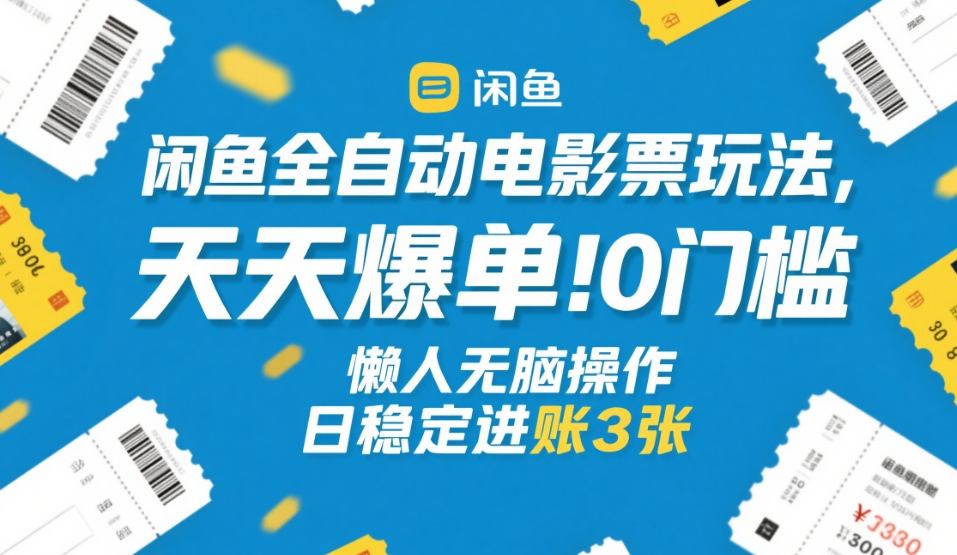 闲鱼全自动电影票玩法,天天爆单,0门槛,懒人无脑操作,日稳定进账3张+【揭秘】-创富笔记