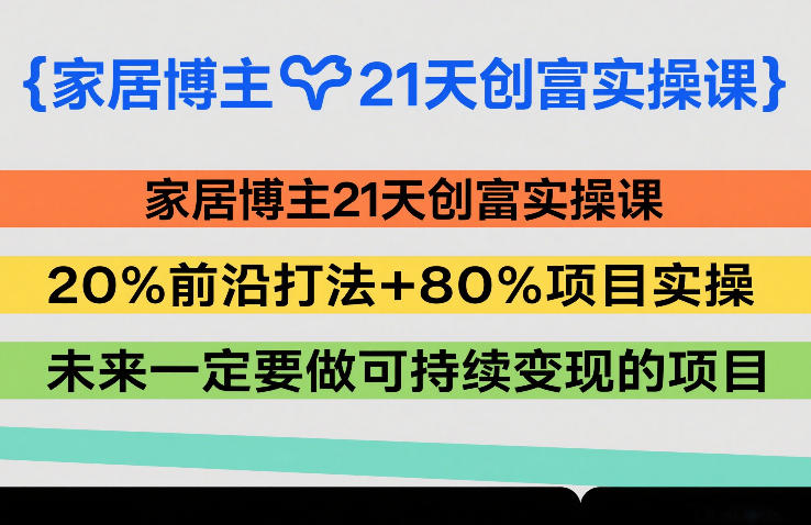 家居博主21天创富实操课，20%前沿打法+80%项目实操，未来一定要做可持续变现的项目-创富笔记