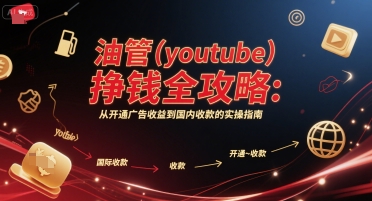 油管(youtube)挣钱全攻略:从开通广告收益到国内收款的实操指南-创富笔记