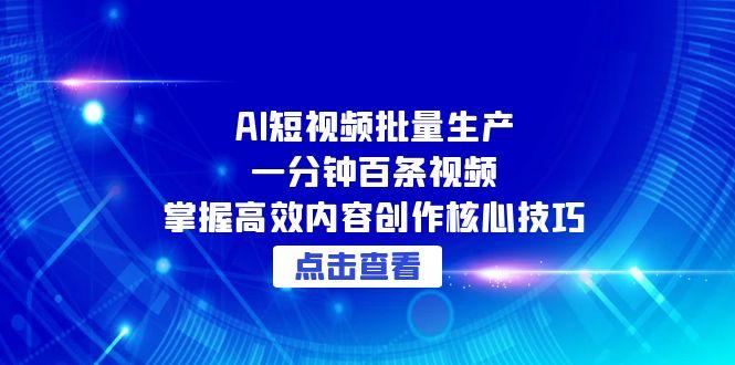 AI短视频批量生产：一分钟百条视频，掌握高效内容创作核心技巧-创富笔记