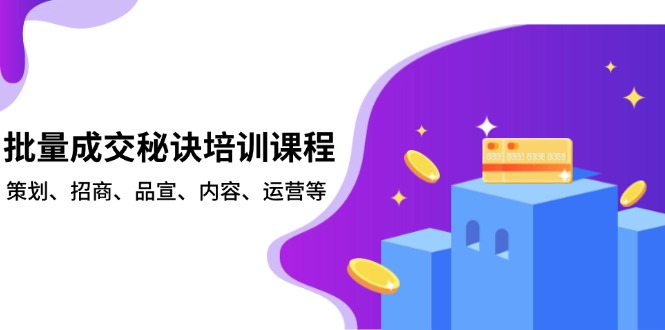 批量成交秘诀培训课程，策划、招商、品宣、内容、运营等-创富笔记