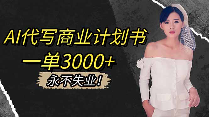 AI代写商业计划书，一单3000+，提供接单渠道，主打长期稳定，永不失业-创富笔记