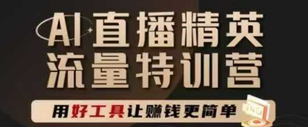 AI直播精英官方特训营，直播底层逻辑和ai实操技巧，用好工具让挣米更简单-创富笔记