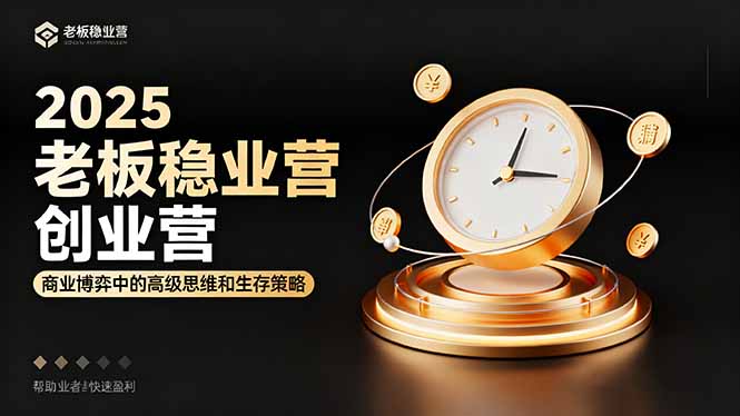 2025老板稳赚创业营：商业博弈中高级思维和生存策略，帮助创业者快速盈利-创富笔记