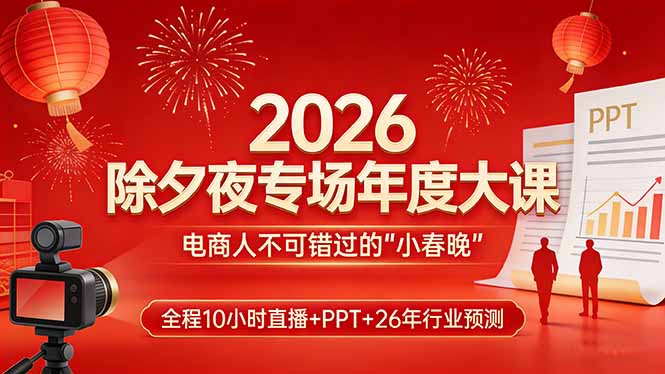 2026除夕夜专场年度大课，全程10小时直播+PPT+26年行业预测，是电商人不可错过的“小春晚”-创富笔记