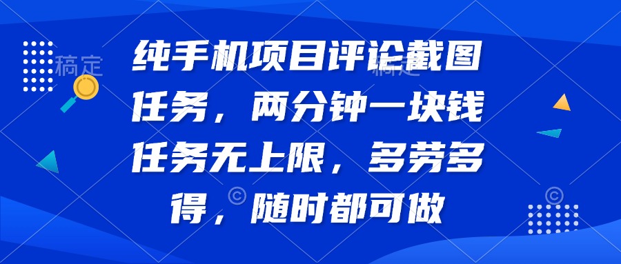 纯手机项目评论截图任务，两分钟一块钱 任务无上限多劳多得，随时随地…-创富笔记