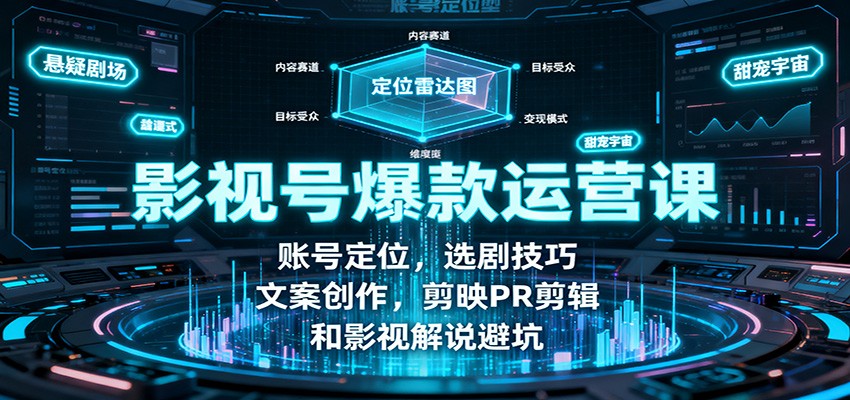 影视号爆款运营课：账号定位，选剧技巧，文案创作，剪映PR剪辑和影视解说避坑-创富笔记
