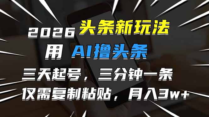 2026最新头条玩法，用AI撸头条，3天必起号，3分钟1条，只需要复制粘贴，简单月入3W+-创富笔记