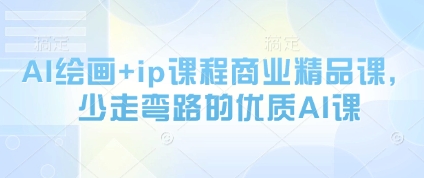 AI绘画+ip课程商业精品课，少走弯路的优质AI课-创富笔记
