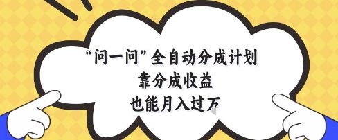 问一问全自动分成计划，靠分成收益也能月入过1W【揭秘】-创富笔记