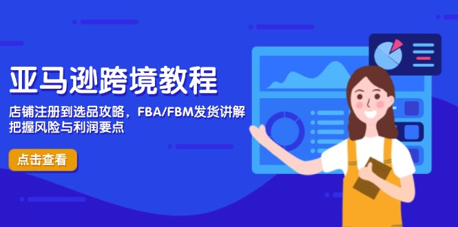 亚马逊跨境教程，店铺注册到选品攻略，FBA/FBM发货讲解，把握风险与利润-创富笔记
