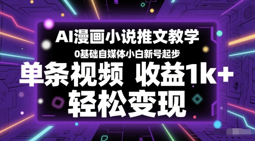 AI漫画小说推文教学，0基础自媒体小白新号起步，单条视频收益1k+，轻松变现-创富笔记