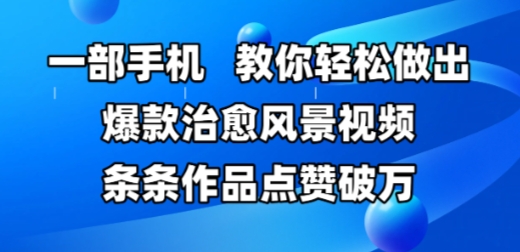 一部手机，教你轻松做出爆款治愈风景视频，条条作品点赞破W-创富笔记