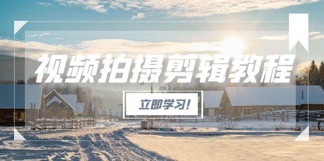 视频拍摄剪辑教程，从基础操作到进阶，爆款视频全流程生产术-创富笔记