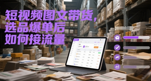 短视频图文带货，选品爆单后如何接流量-创富笔记