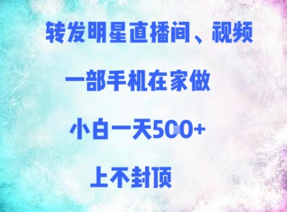 转发明星直播间、视频，一部手机在家做，小白一天多张，上不封顶-创富笔记