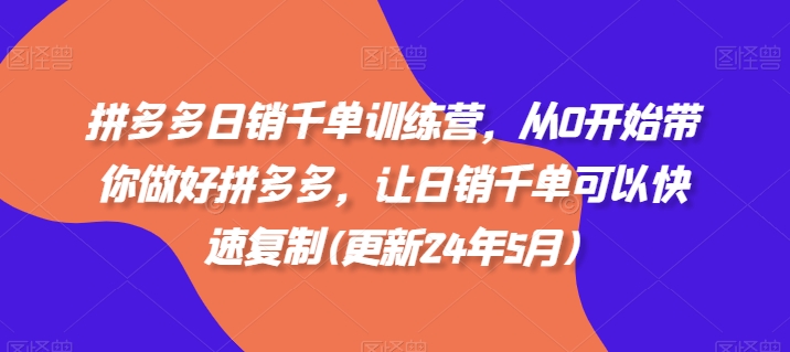 拼多多日销千单训练营，从0开始带你做好拼多多，让日销千单可以快速复制(更新25年4月)-创富笔记