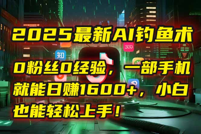 2025最新AI钓鱼术:0粉丝0经验,一部手机就能开启自动赚钱模式!-创富笔记