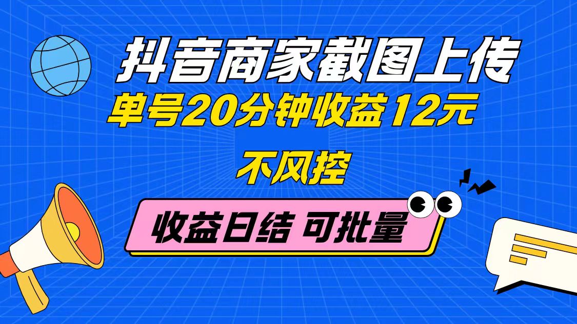 抖音商家截图上传 单号20分钟收益12元 不风控 批量无限做 收益日结-创富笔记