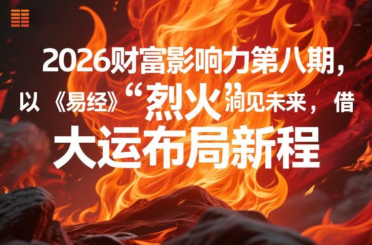 2026财富影响力第八期，以《易经》智慧洞见未来，借“离火”大运布局新程-创富笔记