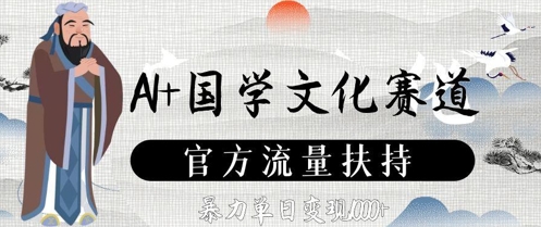 AI+国学文化赛道，官方流量扶持，暴力单日变现数张-创富笔记