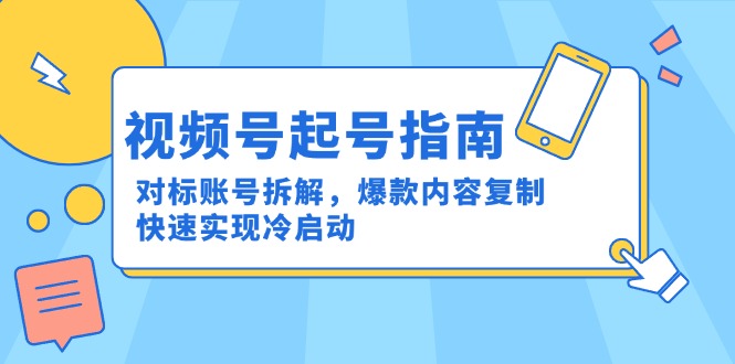 视频号起号指南：对标账号拆解，爆款内容复制，快速实现冷启动-创富笔记